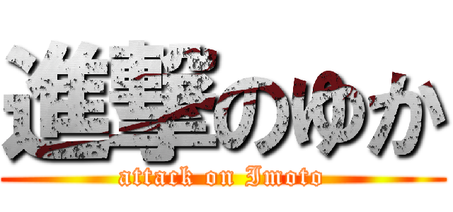 進撃のゆか (attack on Imoto)