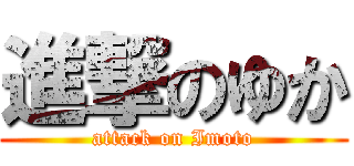 進撃のゆか (attack on Imoto)