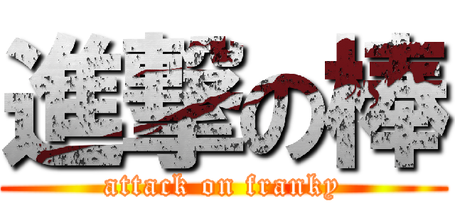 進撃の棒 (attack on franky)