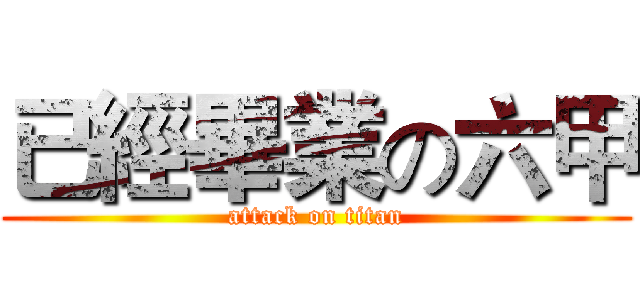 已經畢業の六甲 (attack on titan)