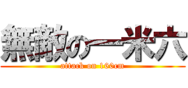 無敵の一米六 (attack on 160cm)