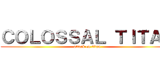 ＣＯＬＯＳＳＡＬ ＴＩＴＡＮ (attack on titan)