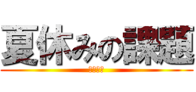 夏休みの課題 (８／１９)