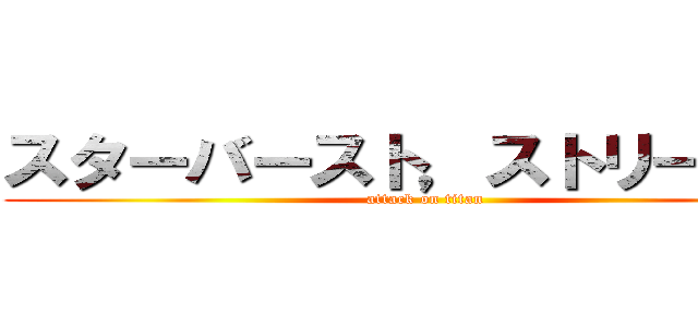 スターバースト，ストリーム！！ (attack on titan)