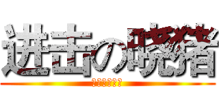 进击の晓猪 (爱你的小凝子)