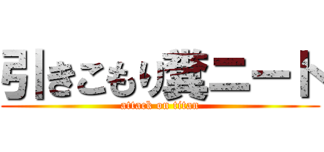 引きこもり糞ニート (attack on titan)