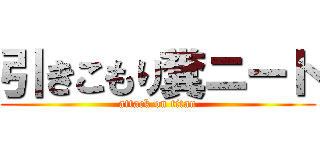 引きこもり糞ニート (attack on titan)