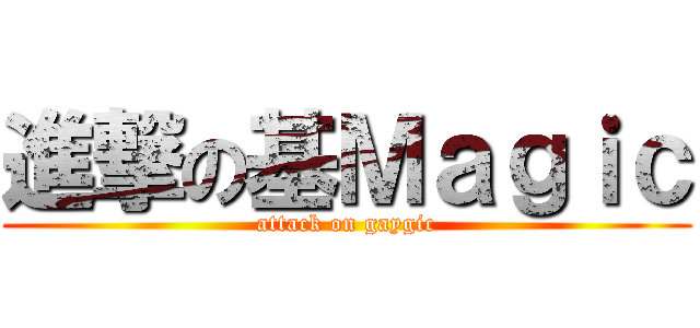 進撃の基Ｍａｇｉｃ (attack on gaygic)