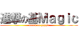 進撃の基Ｍａｇｉｃ (attack on gaygic)