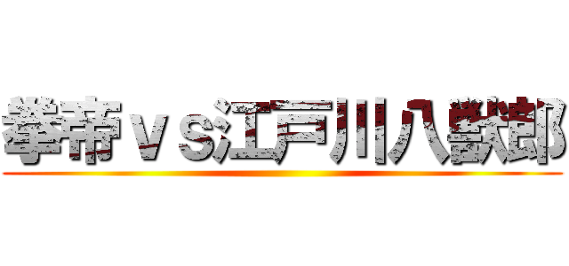 拳帝ｖｓ江戸川八獣郎 ()