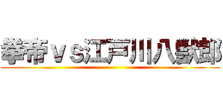 拳帝ｖｓ江戸川八獣郎 ()