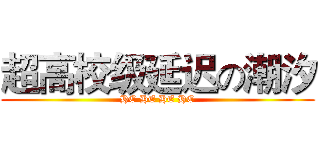 超高校级延迟の潮汐 (HE HE HE HE)