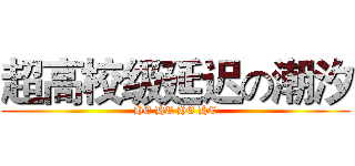 超高校级延迟の潮汐 (HE HE HE HE)