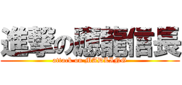 進撃の應龍信長 (attack on MADLING)