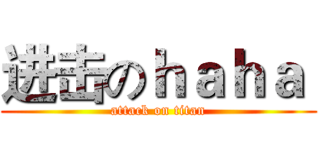 进击のｈａｈａ  (attack on titan)