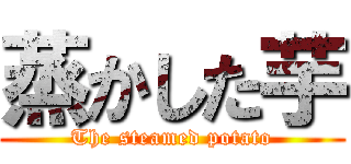 蒸かした芋 (The steamed potato)