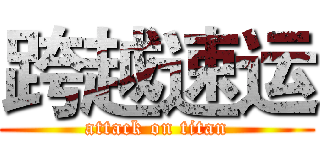 跨越速运 (attack on titan)
