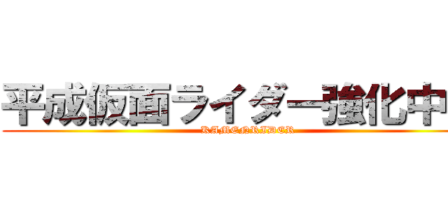 平成仮面ライダー強化中！！ (KAMENRIDER)