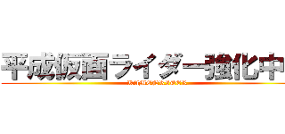 平成仮面ライダー強化中！！ (KAMENRIDER)