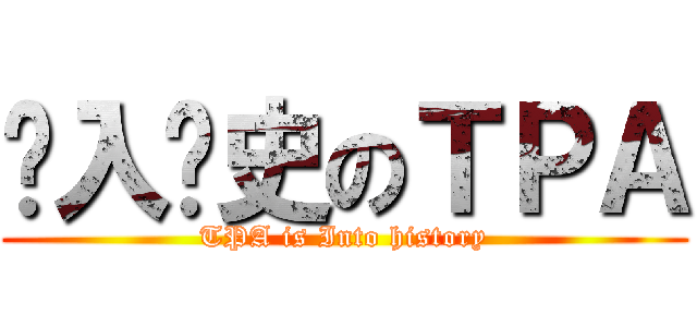 步入歷史のＴＰＡ (TPA is Into history)