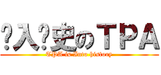 步入歷史のＴＰＡ (TPA is Into history)