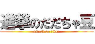 進撃のだだちゃ豆 (attack on titan)