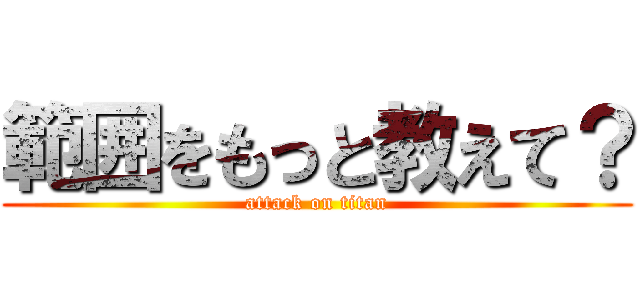 範囲をもっと教えて？ (attack on titan)