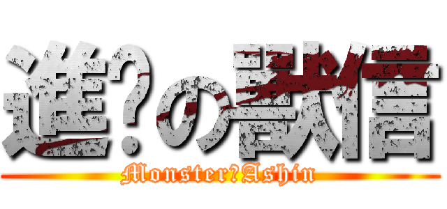 進擊の獸信 (MonsterのAshin)