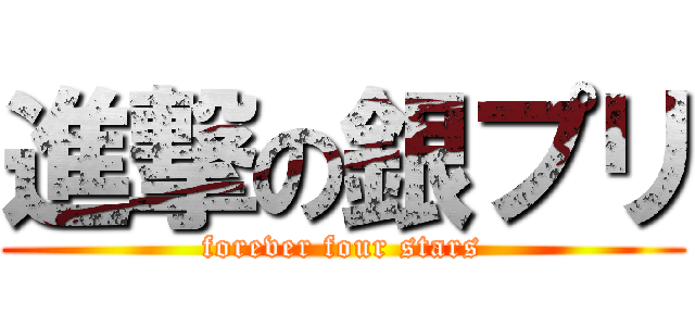進撃の銀プリ (forever four stars)