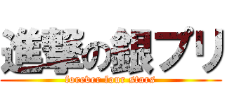 進撃の銀プリ (forever four stars)