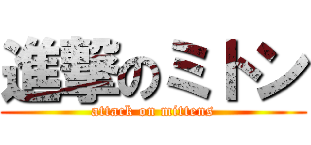 進撃のミトン (attack on mittens)
