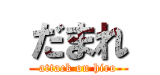 だまれ (attack on hiro)
