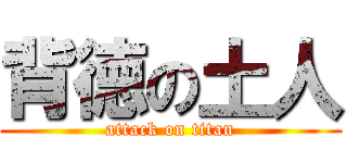 背徳の土人 (attack on titan)