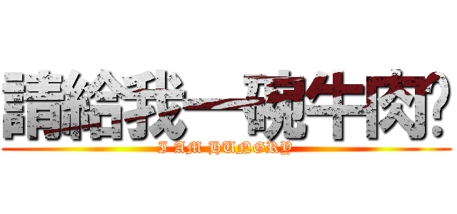請給我一碗牛肉麵 (I AM HUNGRY)