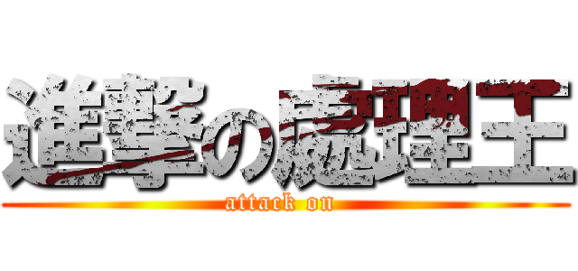 進撃の處理王 (attack on )