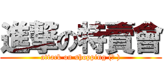 進撃の特賣會 (attack on shopping (? ))