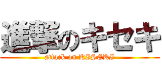 進撃のキセキ (attack on KISEKI)