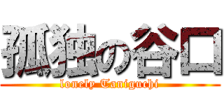 孤独の谷口 (lonely Taniguchi)