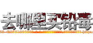 去哪里买铅毒 (去哪里买铅毒【电-186x2687x6963-Q278180069元-吉-药-业】我们做的是长期生意,靠的是老客户长期支持 http://sngk.net/UPF2su
)
