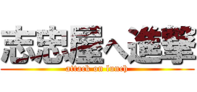 志忠屋へ進撃 (attack on lunch)