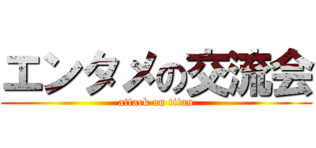 エンタメの交流会 (attack on titan)