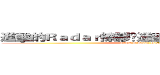 進擊的Ｒａｄａｒ擦膠💢進擊的Ｒａｄａｒ擦膠     (attack of Radar eraser)