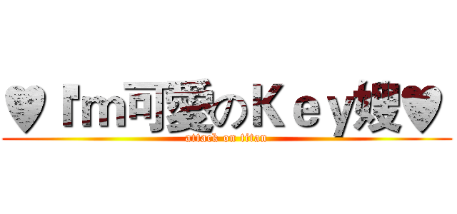 ♥Ｉ'ｍ可愛のＫｅｙ嫂♥  (attack on titan)