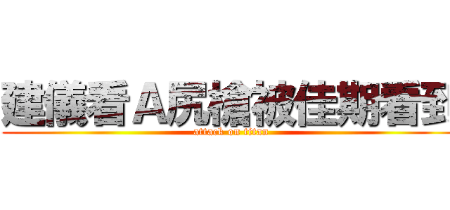 建儀看Ａ尻槍被佳期看到 (attack on titan)