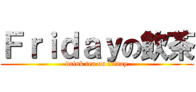 Ｆｒｉｄａｙの飲茶 (drink tea on friday)