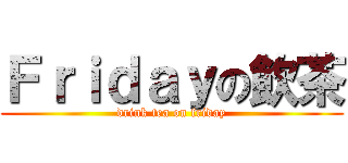 Ｆｒｉｄａｙの飲茶 (drink tea on friday)