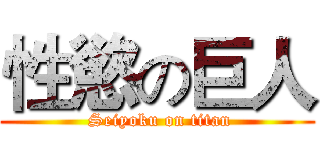性慾の巨人 ( Seiyoku on titan)