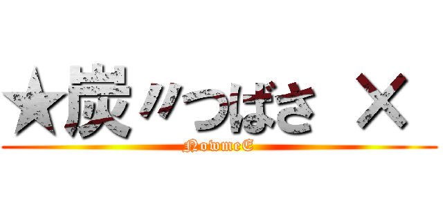 ★炭〃つばさ ×  (NowmeE)