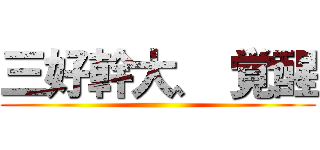 三好幹大、 覚醒 ()