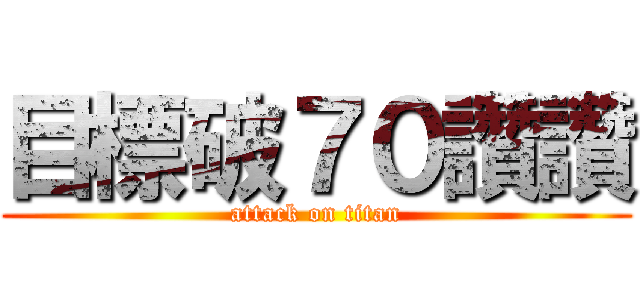 目標破７０讚讚 (attack on titan)